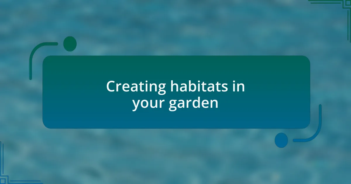 Creating habitats in your garden