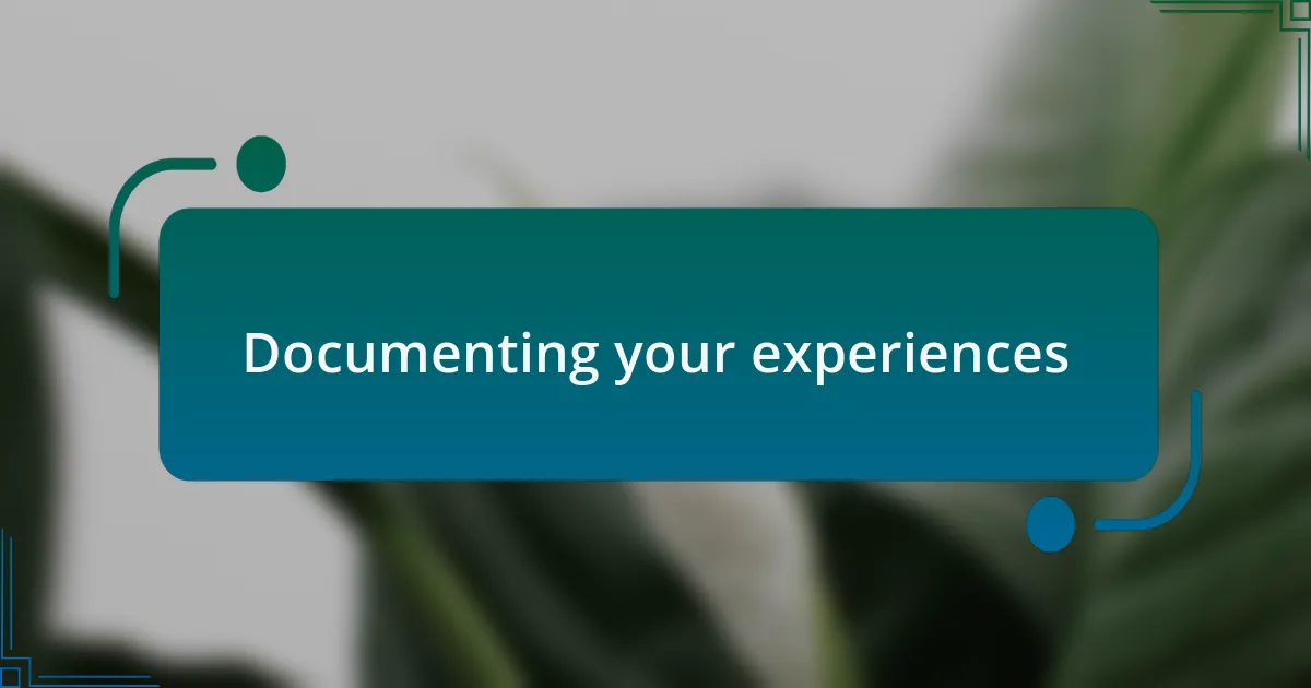 Documenting your experiences