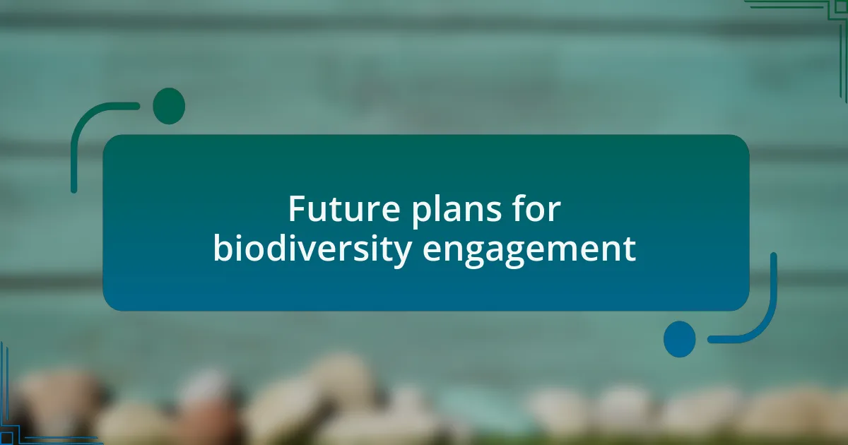 Future plans for biodiversity engagement