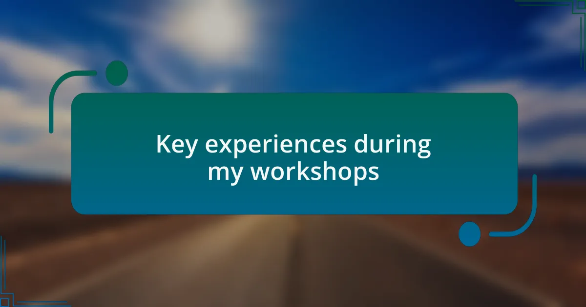 Key experiences during my workshops