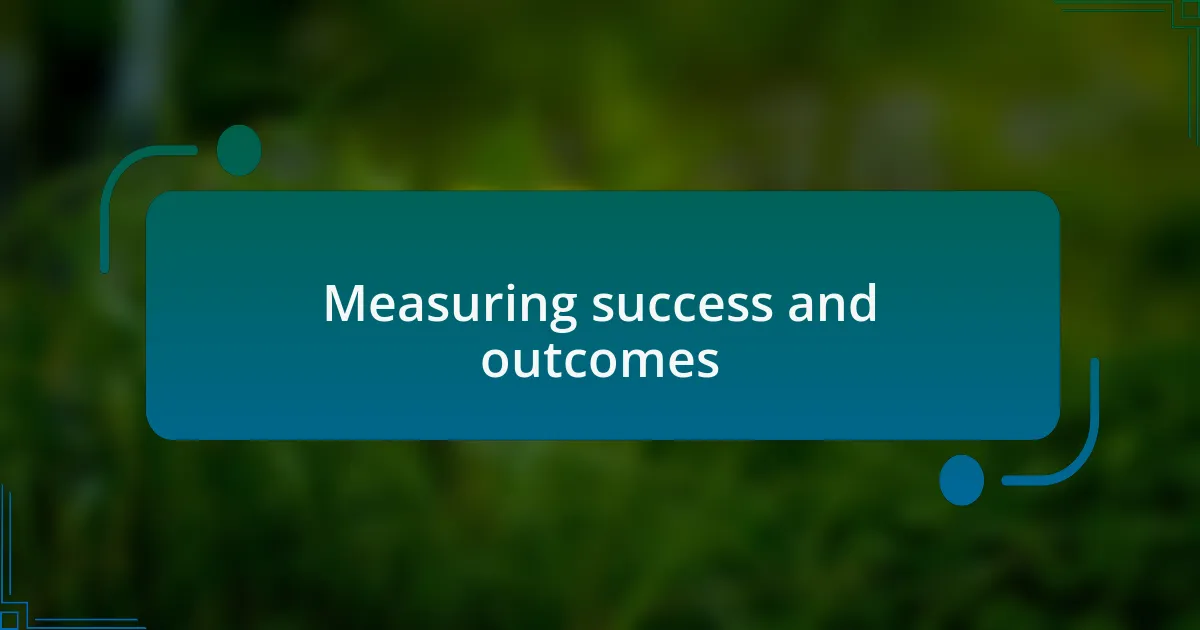 Measuring success and outcomes