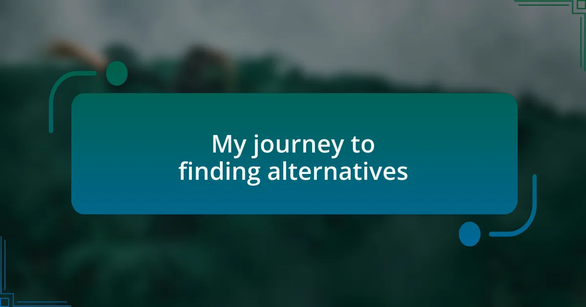 My journey to finding alternatives