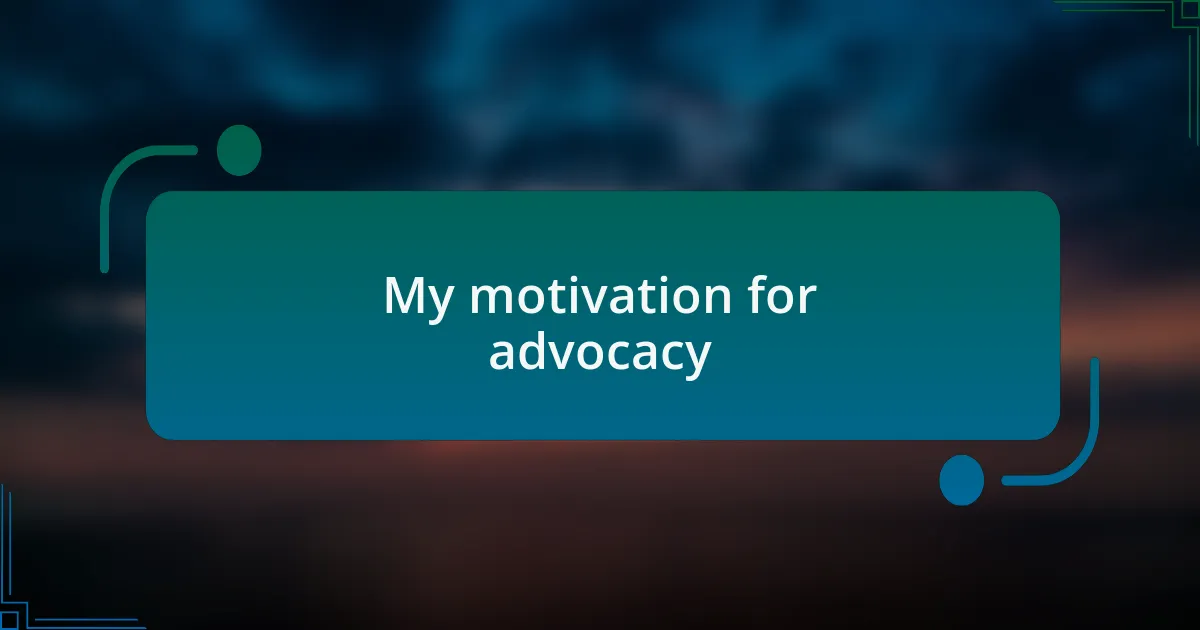My motivation for advocacy