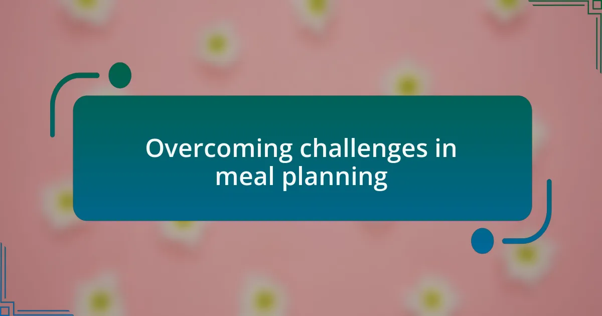 Overcoming challenges in meal planning