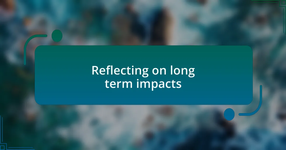 Reflecting on long term impacts