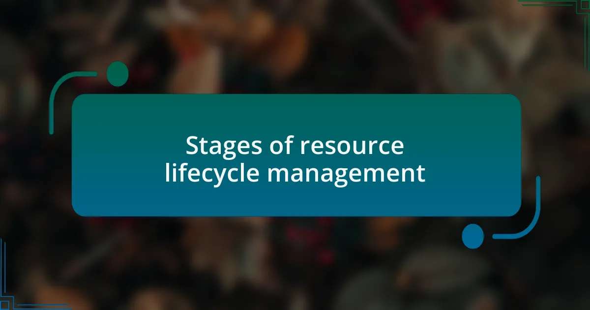 Stages of resource lifecycle management