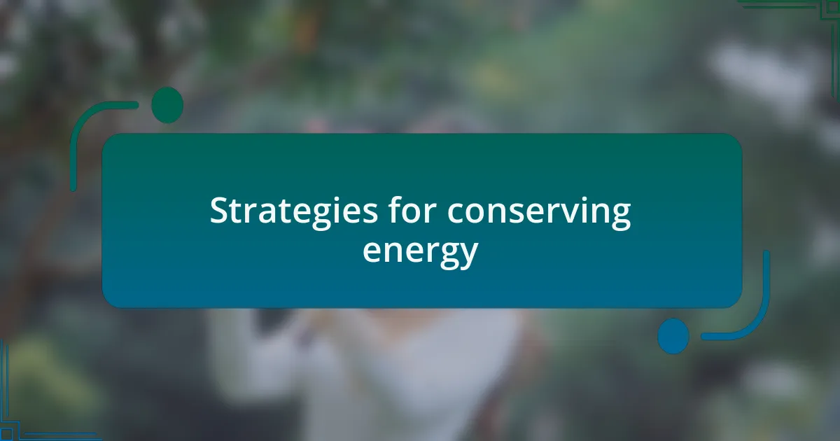Strategies for conserving energy
