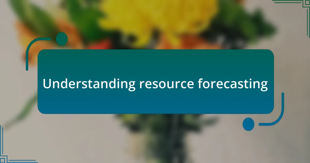 Understanding resource forecasting